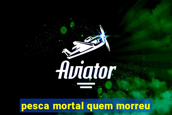 pesca mortal quem morreu